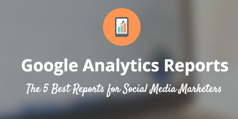 5 הדוחות הטובים ביותר של Google Analytics למשווקים ברשתות חברתיות